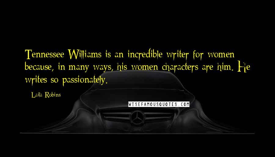 Laila Robins Quotes: Tennessee Williams is an incredible writer for women because, in many ways, his women characters are him. He writes so passionately.