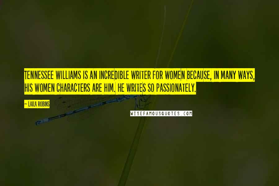 Laila Robins Quotes: Tennessee Williams is an incredible writer for women because, in many ways, his women characters are him. He writes so passionately.