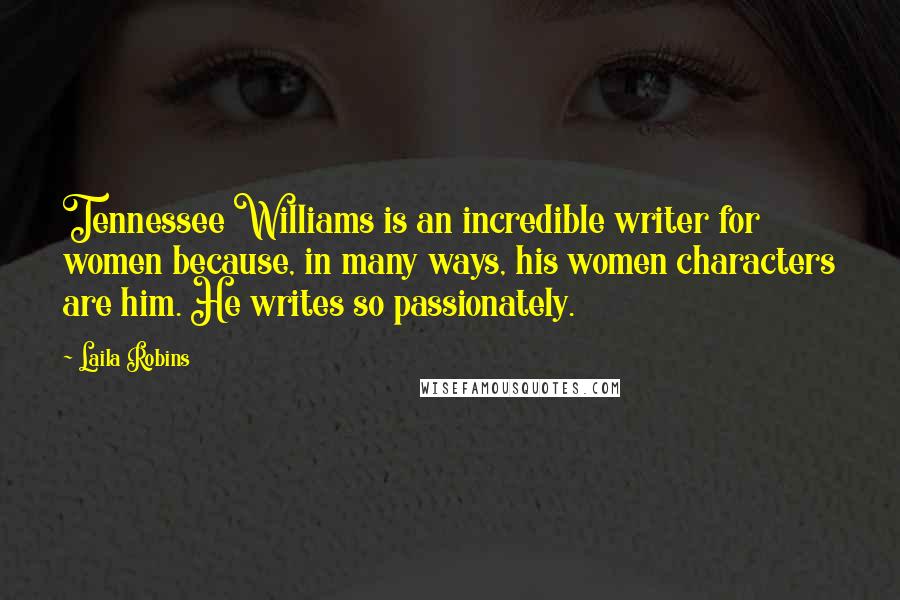 Laila Robins Quotes: Tennessee Williams is an incredible writer for women because, in many ways, his women characters are him. He writes so passionately.