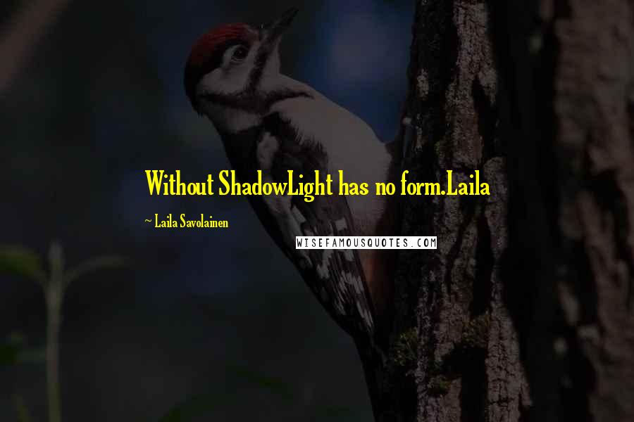 Laila Savolainen Quotes: Without ShadowLight has no form.Laila