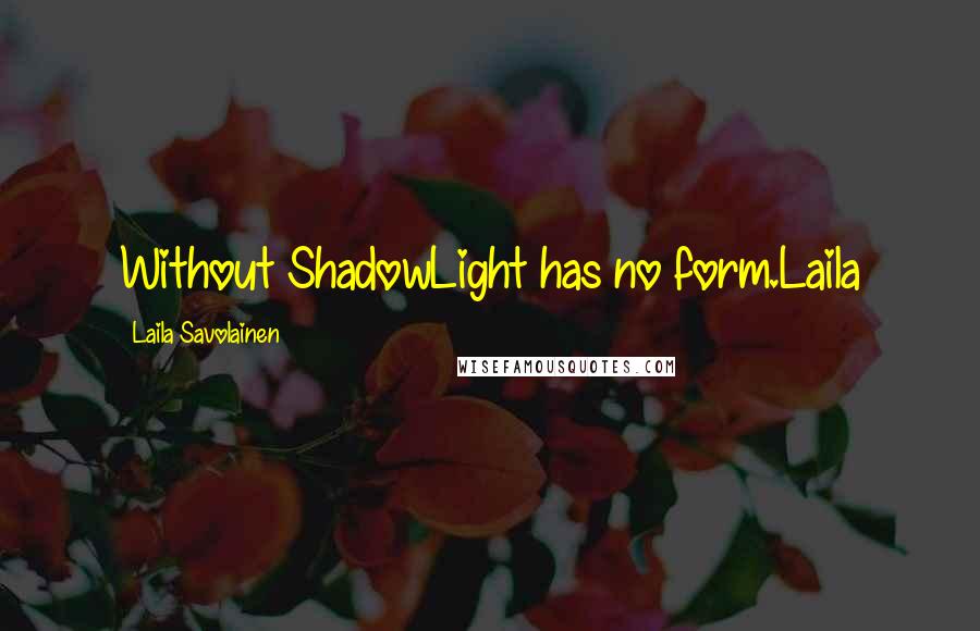 Laila Savolainen Quotes: Without ShadowLight has no form.Laila