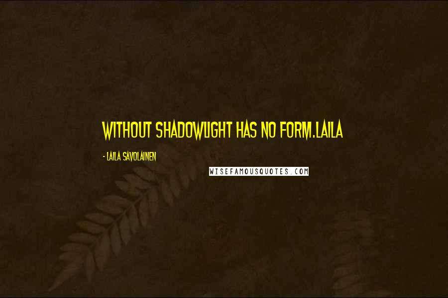 Laila Savolainen Quotes: Without ShadowLight has no form.Laila