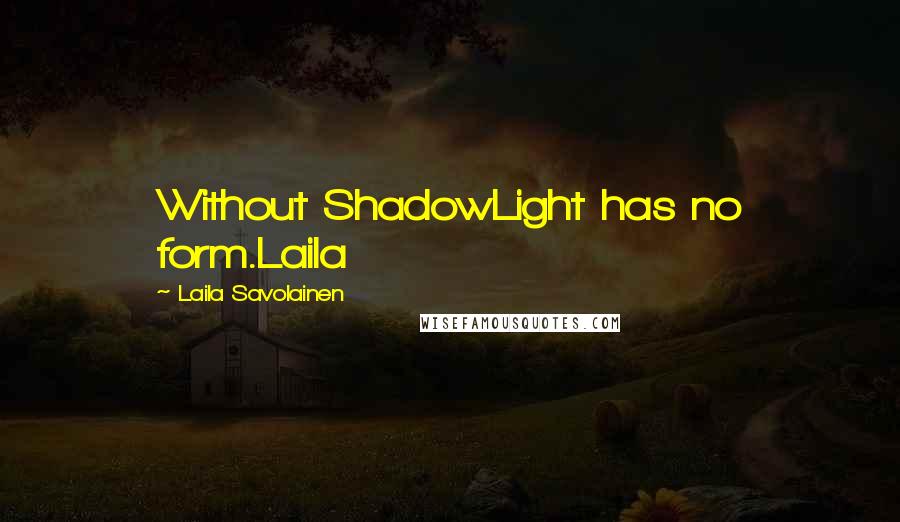 Laila Savolainen Quotes: Without ShadowLight has no form.Laila