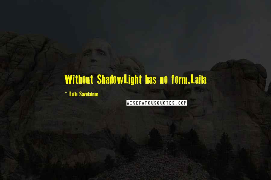 Laila Savolainen Quotes: Without ShadowLight has no form.Laila