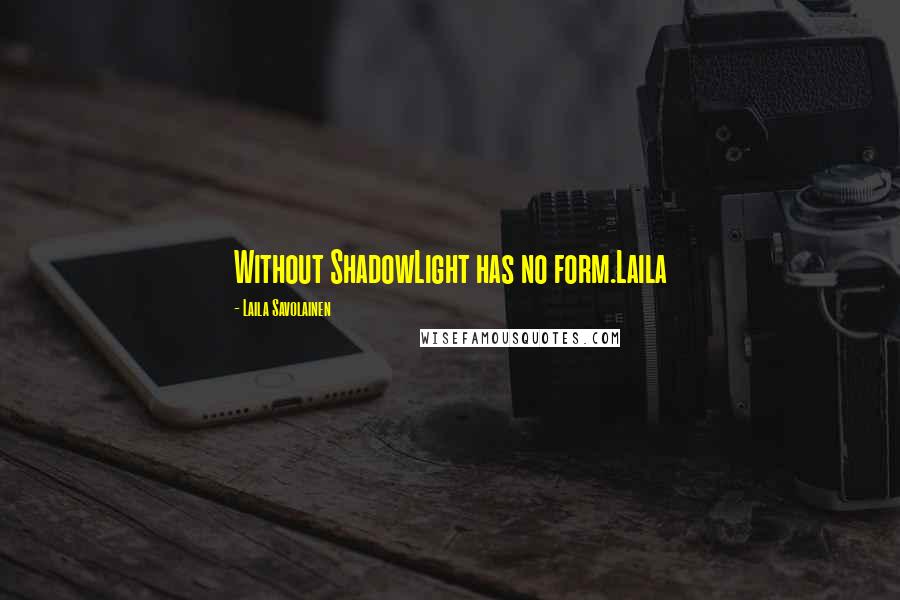 Laila Savolainen Quotes: Without ShadowLight has no form.Laila