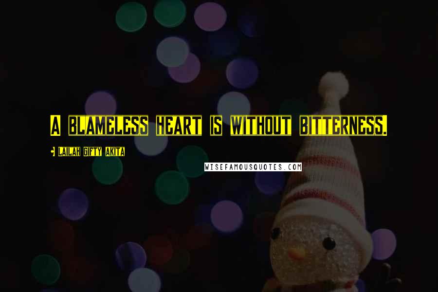 Lailah Gifty Akita Quotes: A blameless heart is without bitterness.