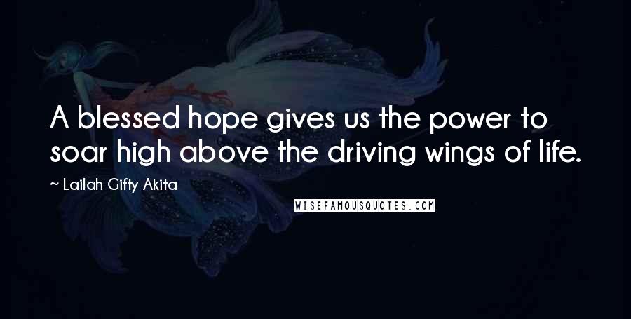Lailah Gifty Akita Quotes: A blessed hope gives us the power to soar high above the driving wings of life.
