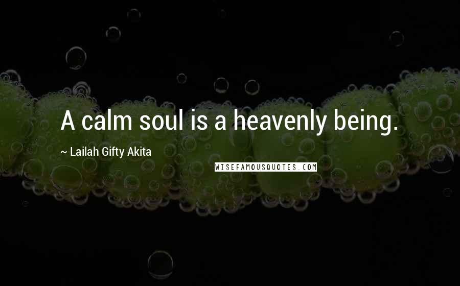 Lailah Gifty Akita Quotes: A calm soul is a heavenly being.