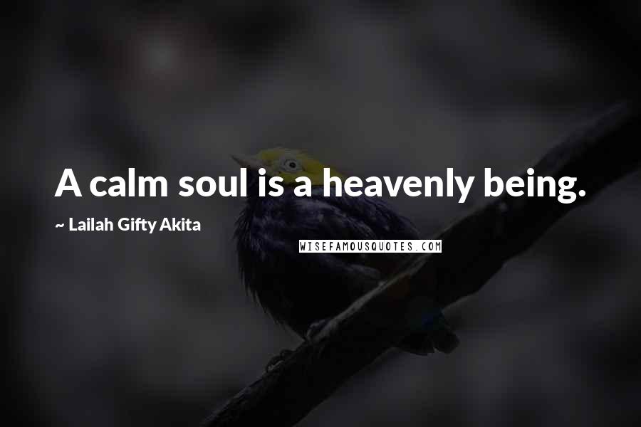 Lailah Gifty Akita Quotes: A calm soul is a heavenly being.