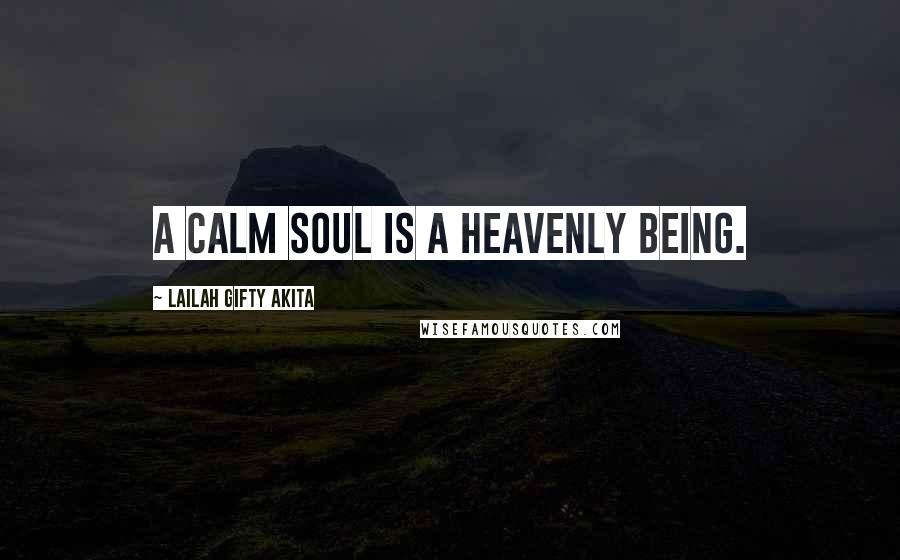 Lailah Gifty Akita Quotes: A calm soul is a heavenly being.