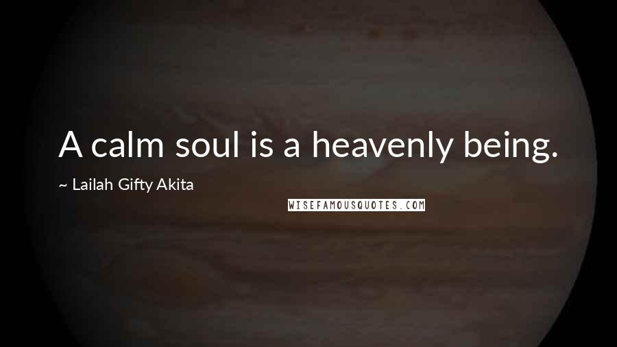 Lailah Gifty Akita Quotes: A calm soul is a heavenly being.