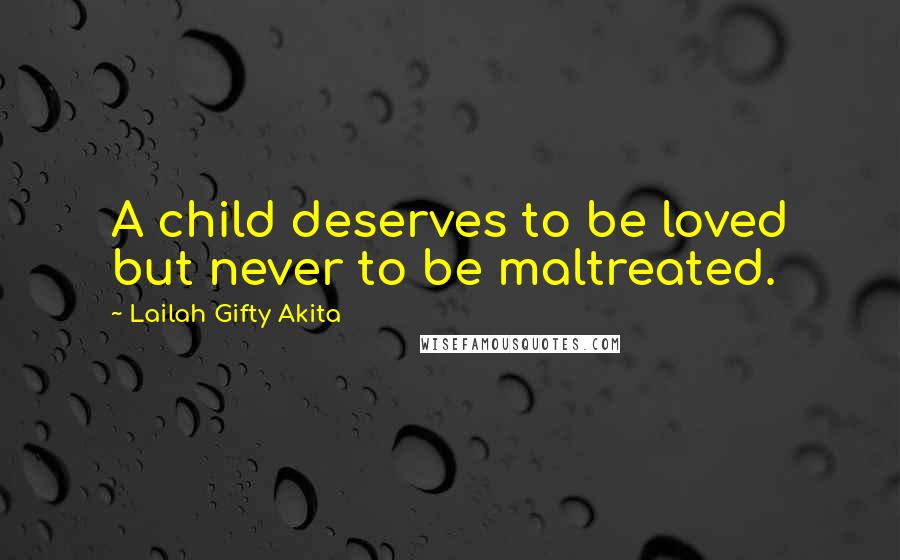 Lailah Gifty Akita Quotes: A child deserves to be loved but never to be maltreated.