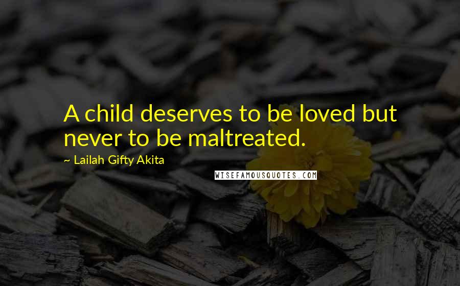 Lailah Gifty Akita Quotes: A child deserves to be loved but never to be maltreated.