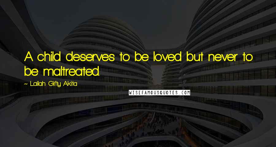 Lailah Gifty Akita Quotes: A child deserves to be loved but never to be maltreated.