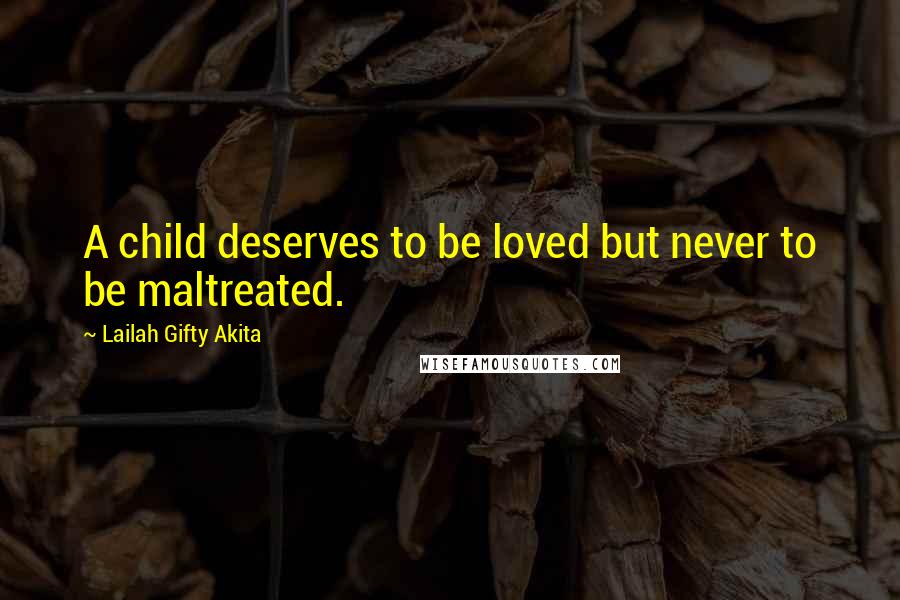 Lailah Gifty Akita Quotes: A child deserves to be loved but never to be maltreated.