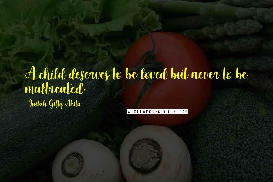 Lailah Gifty Akita Quotes: A child deserves to be loved but never to be maltreated.