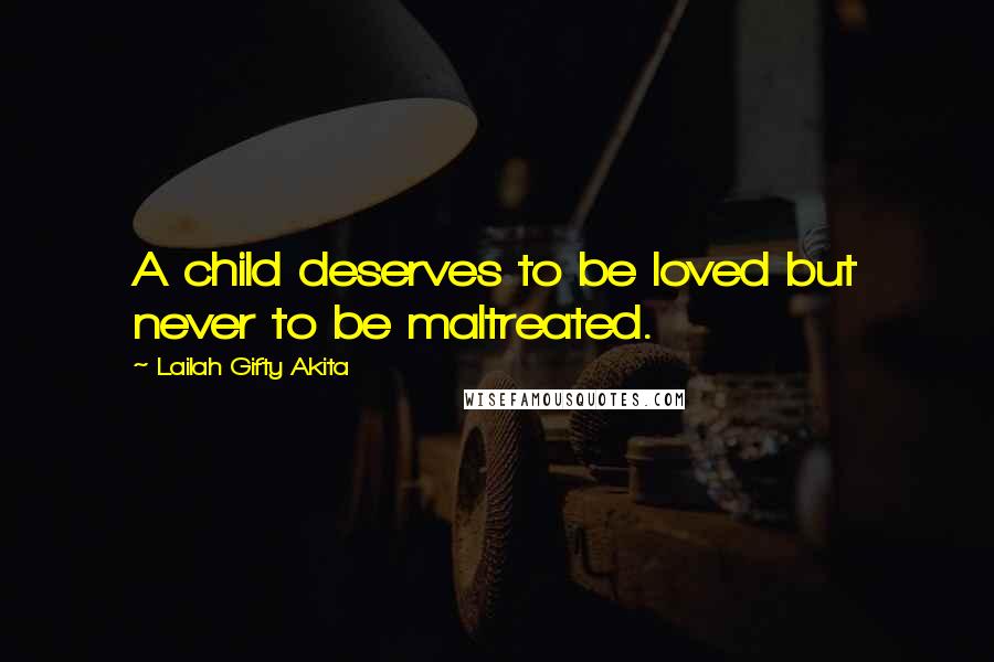 Lailah Gifty Akita Quotes: A child deserves to be loved but never to be maltreated.