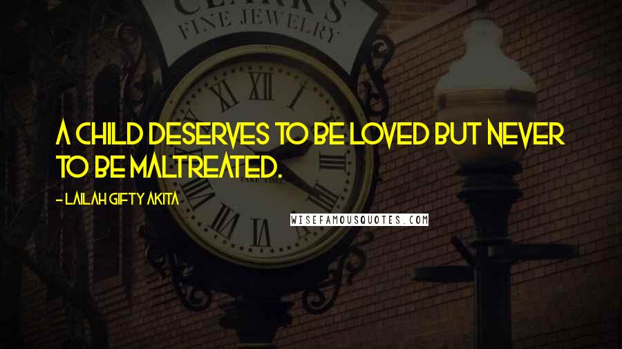 Lailah Gifty Akita Quotes: A child deserves to be loved but never to be maltreated.
