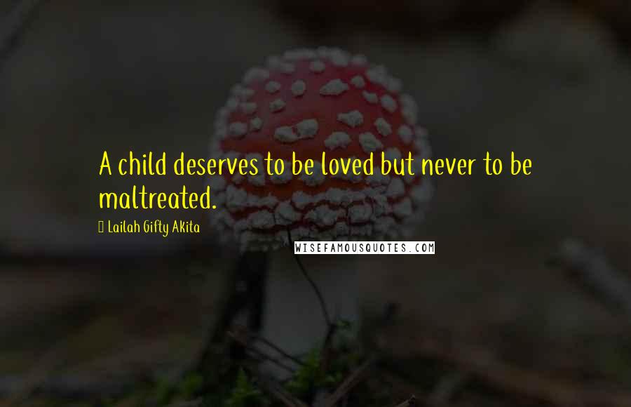 Lailah Gifty Akita Quotes: A child deserves to be loved but never to be maltreated.