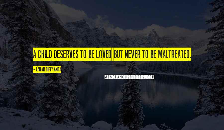 Lailah Gifty Akita Quotes: A child deserves to be loved but never to be maltreated.