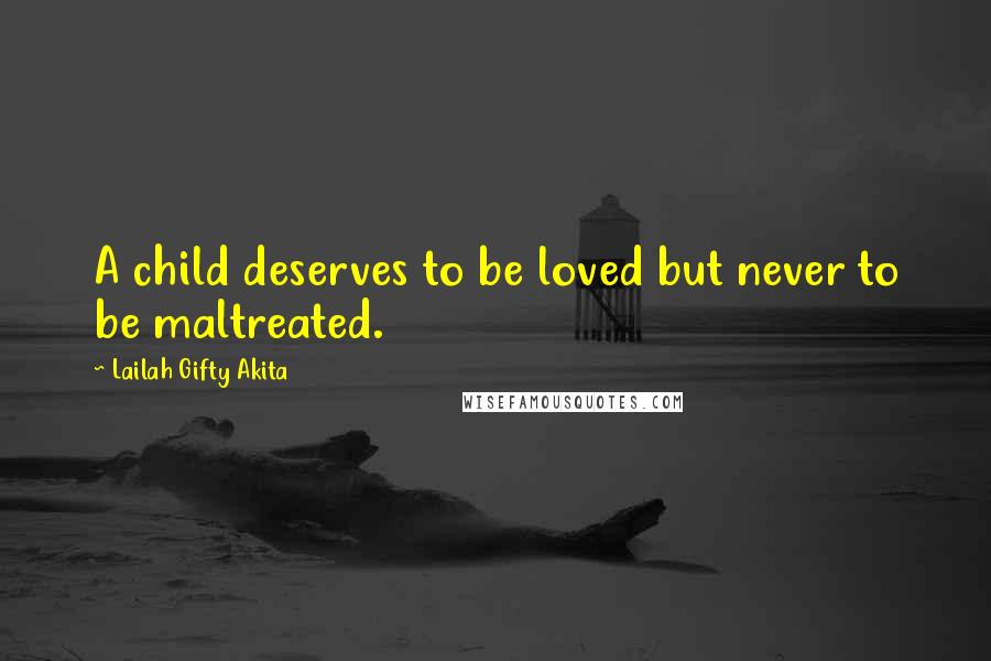 Lailah Gifty Akita Quotes: A child deserves to be loved but never to be maltreated.