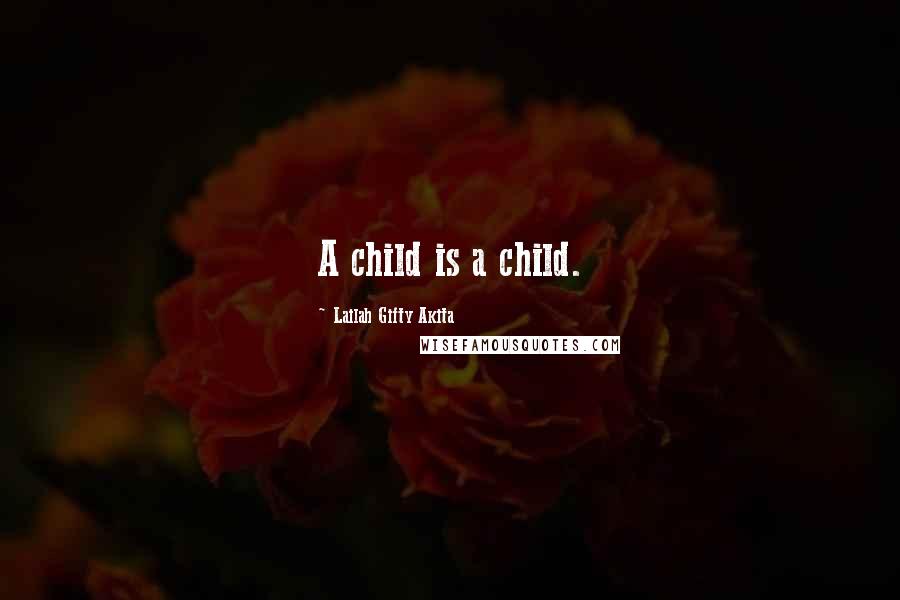 Lailah Gifty Akita Quotes: A child is a child.