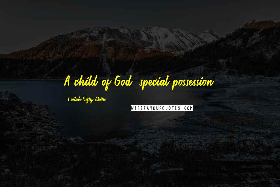 Lailah Gifty Akita Quotes: A child of God, special possession.