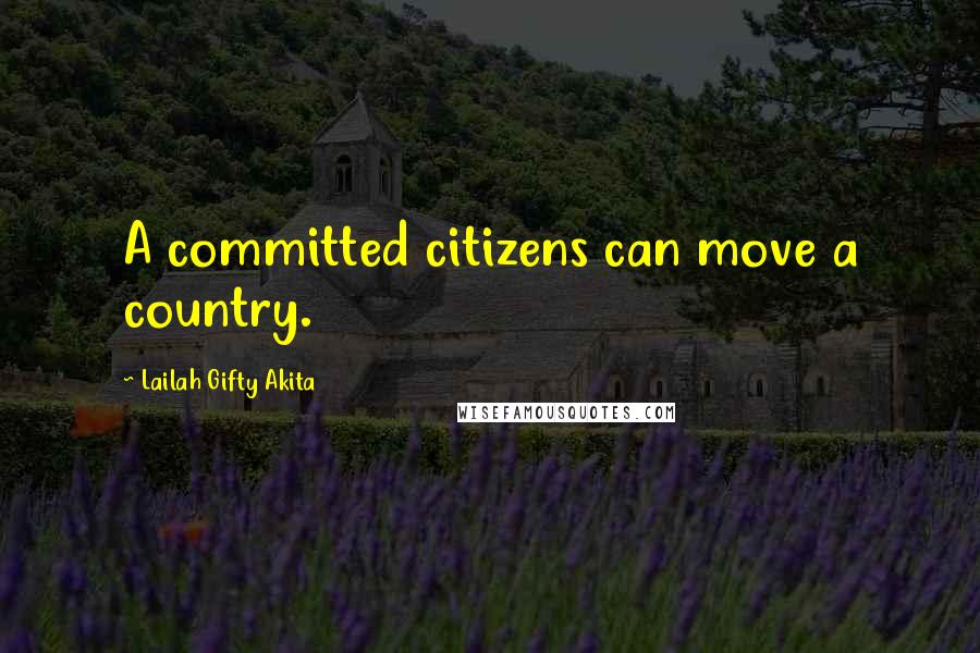 Lailah Gifty Akita Quotes: A committed citizens can move a country.