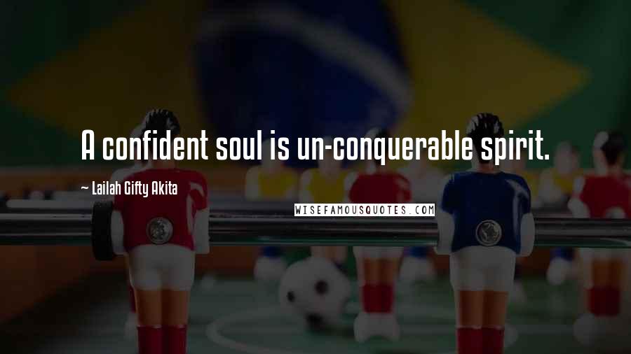 Lailah Gifty Akita Quotes: A confident soul is un-conquerable spirit.