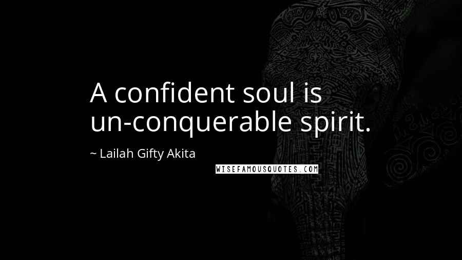 Lailah Gifty Akita Quotes: A confident soul is un-conquerable spirit.