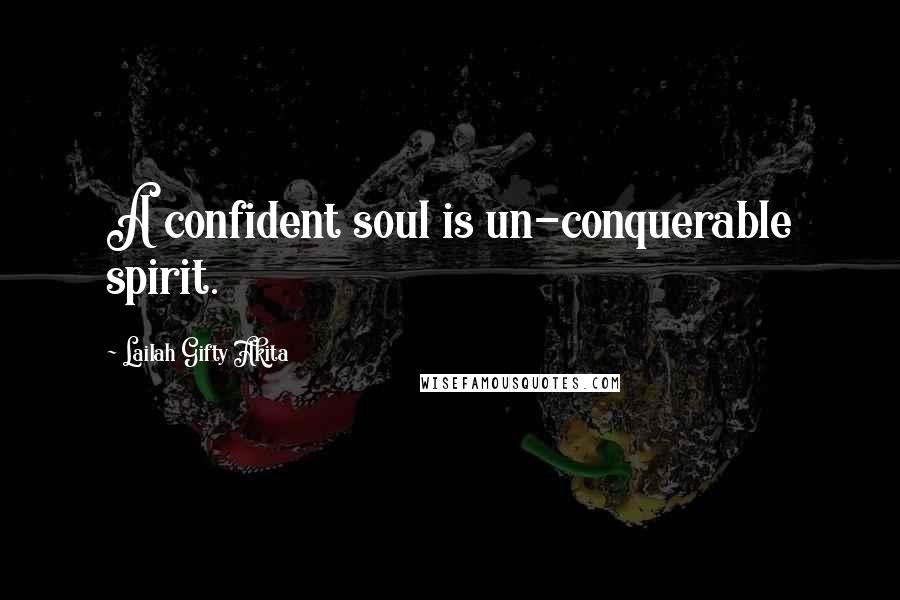 Lailah Gifty Akita Quotes: A confident soul is un-conquerable spirit.