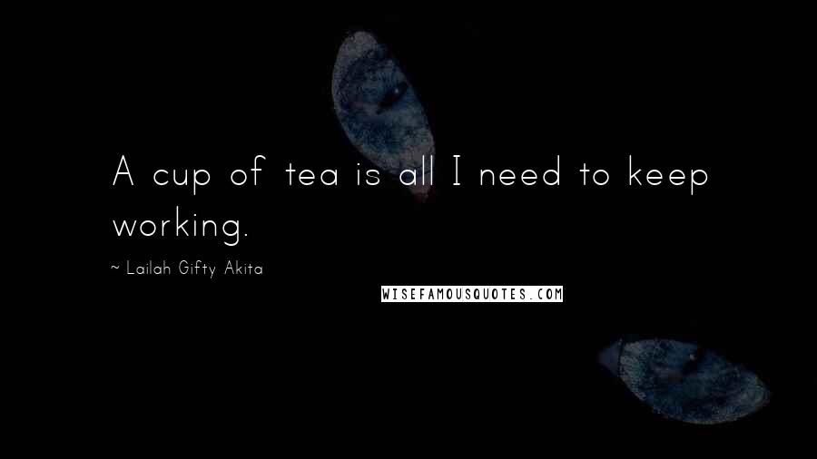 Lailah Gifty Akita Quotes: A cup of tea is all I need to keep working.