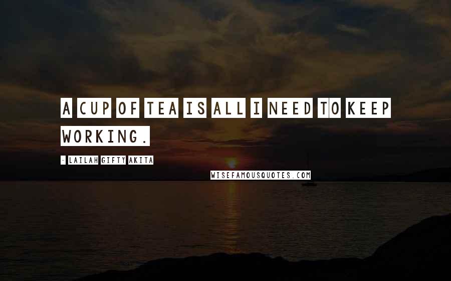 Lailah Gifty Akita Quotes: A cup of tea is all I need to keep working.