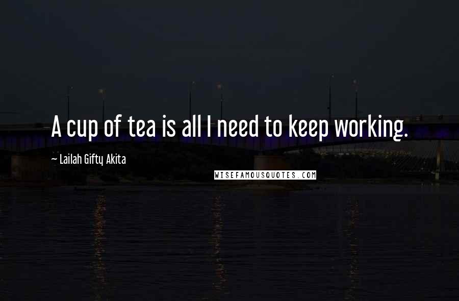 Lailah Gifty Akita Quotes: A cup of tea is all I need to keep working.