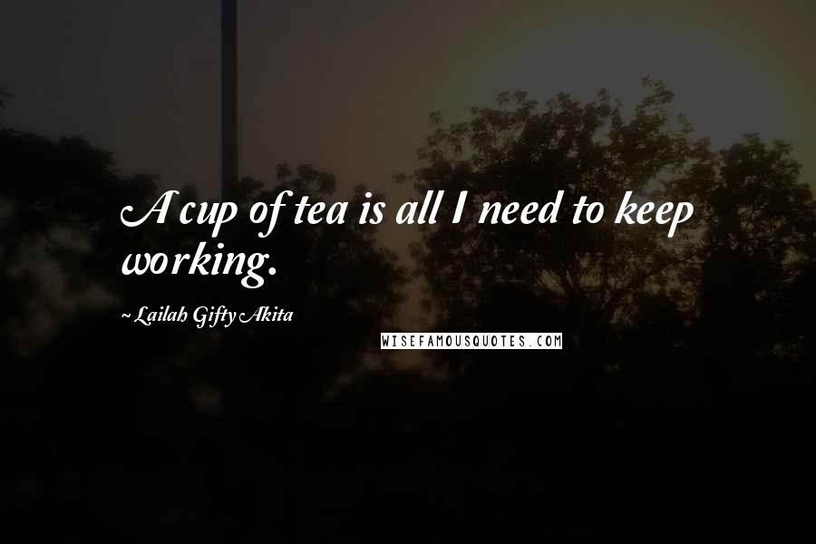 Lailah Gifty Akita Quotes: A cup of tea is all I need to keep working.