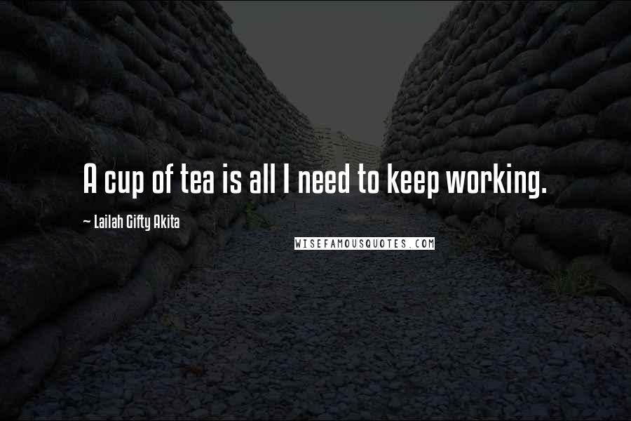 Lailah Gifty Akita Quotes: A cup of tea is all I need to keep working.