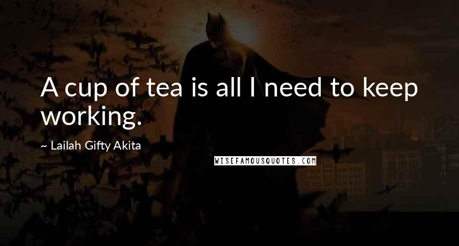 Lailah Gifty Akita Quotes: A cup of tea is all I need to keep working.