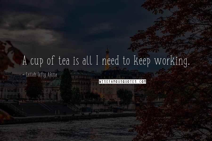 Lailah Gifty Akita Quotes: A cup of tea is all I need to keep working.
