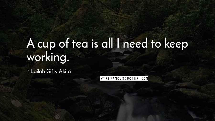 Lailah Gifty Akita Quotes: A cup of tea is all I need to keep working.