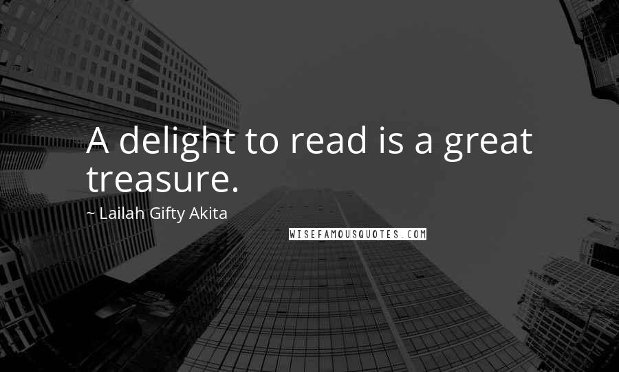 Lailah Gifty Akita Quotes: A delight to read is a great treasure.
