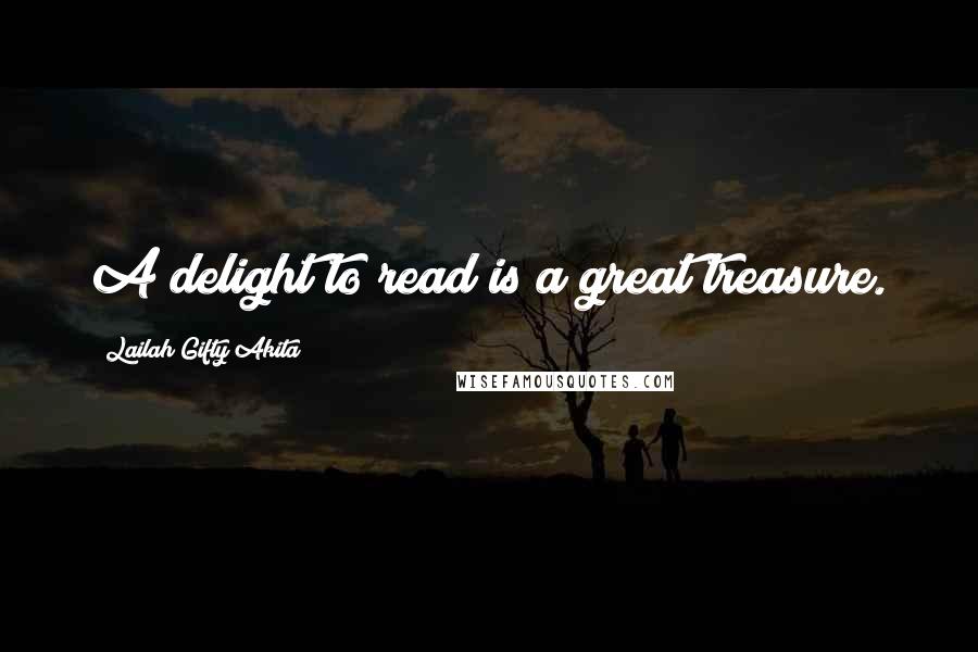 Lailah Gifty Akita Quotes: A delight to read is a great treasure.