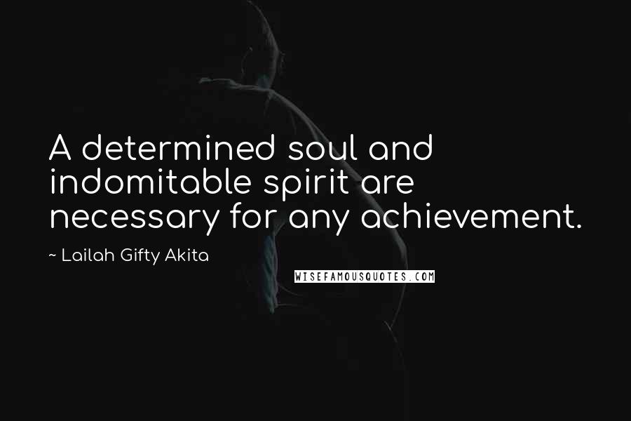Lailah Gifty Akita Quotes: A determined soul and indomitable spirit are necessary for any achievement.