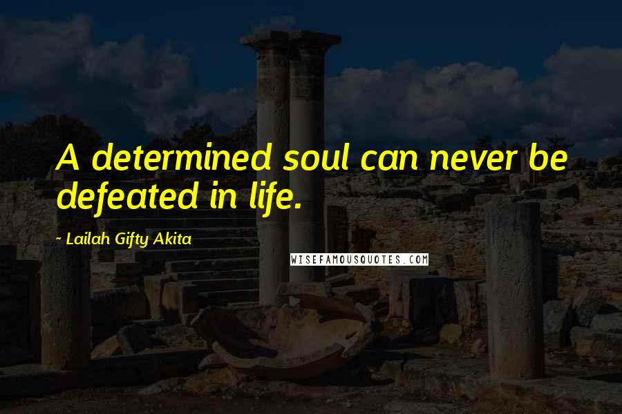 Lailah Gifty Akita Quotes: A determined soul can never be defeated in life.