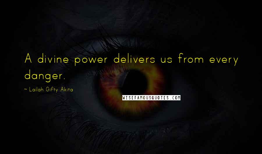 Lailah Gifty Akita Quotes: A divine power delivers us from every danger.