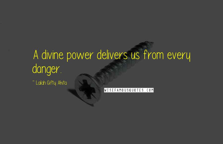 Lailah Gifty Akita Quotes: A divine power delivers us from every danger.