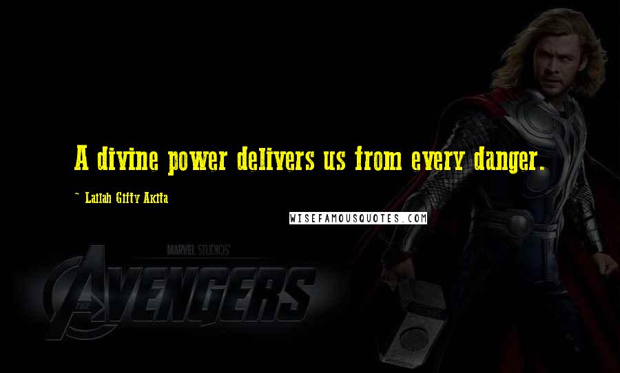 Lailah Gifty Akita Quotes: A divine power delivers us from every danger.