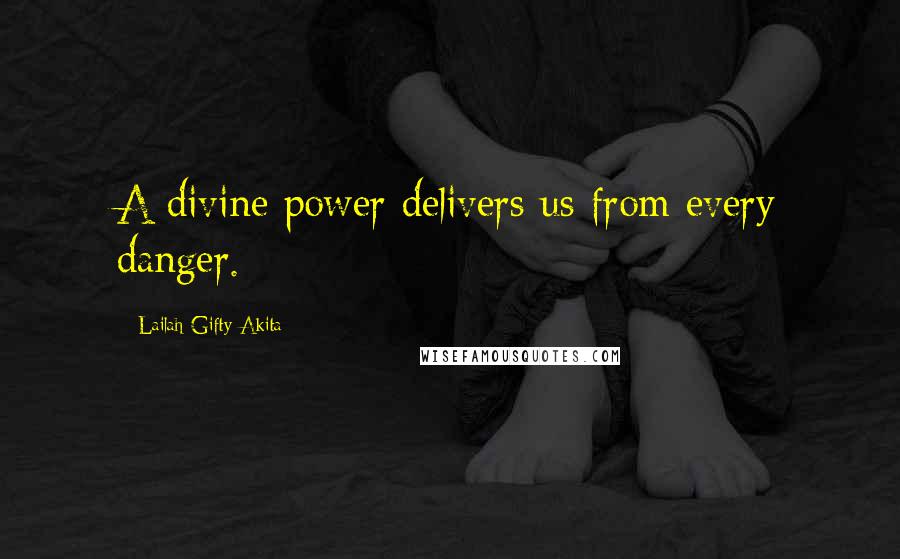 Lailah Gifty Akita Quotes: A divine power delivers us from every danger.