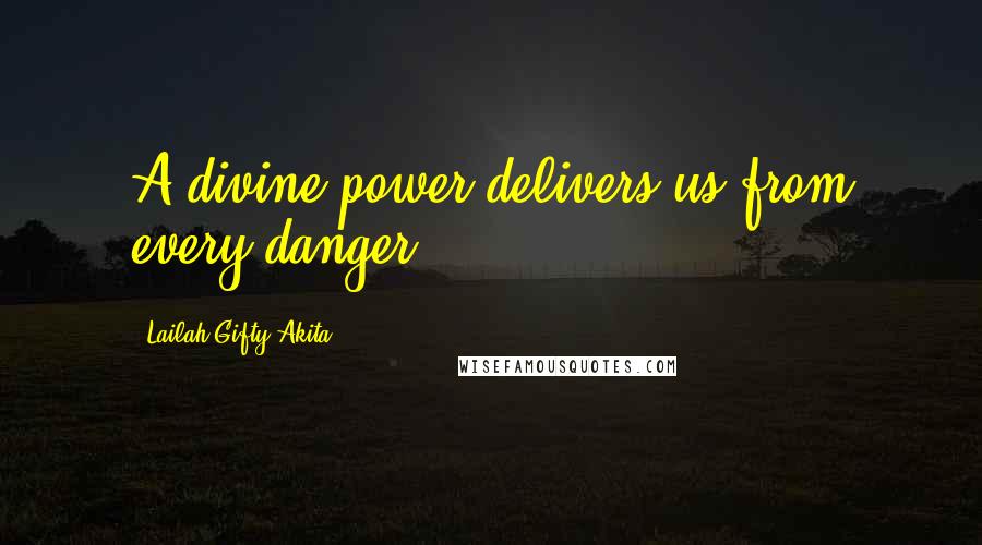 Lailah Gifty Akita Quotes: A divine power delivers us from every danger.