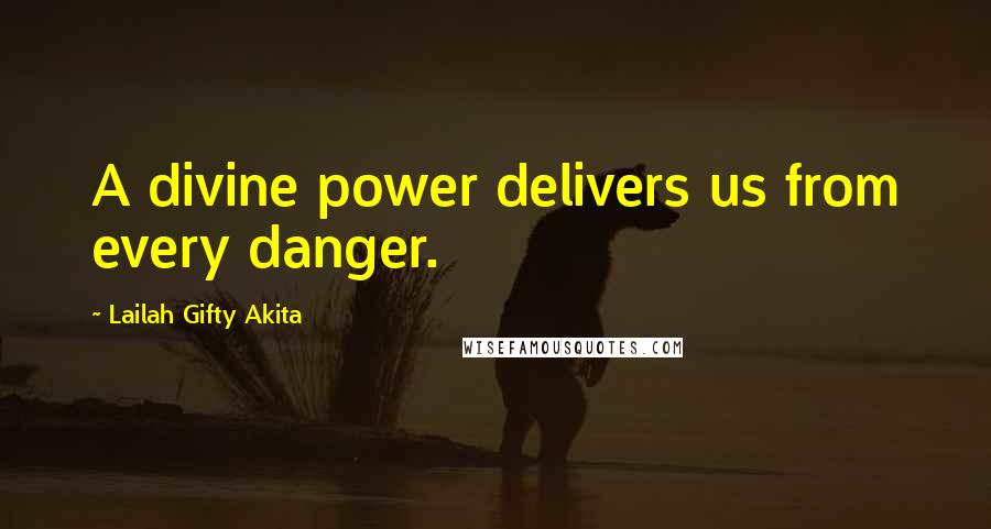 Lailah Gifty Akita Quotes: A divine power delivers us from every danger.