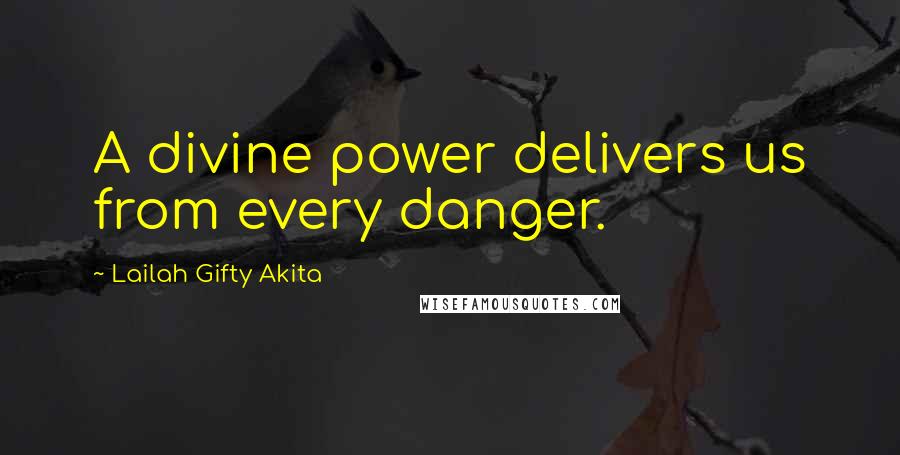 Lailah Gifty Akita Quotes: A divine power delivers us from every danger.